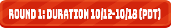 ROUND 1: DURATION 10/12-10/18 (PDT)