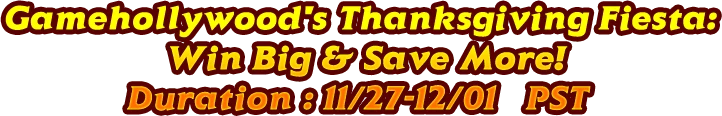 Gamehollywood's Thanksgiving Fiesta: Win Big & Save More! Duration:11/26-12/01(PST)