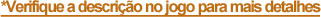 *Verifique a descrição no jogo para mais detalhes